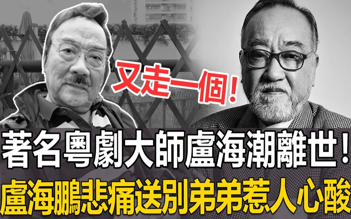 又走一个!著名粤剧大师卢海潮遗憾离世!享年77岁!卢海鹏悲痛送别弟弟!临终场景曝光看哭众人#卢海潮#粤剧哔哩哔哩bilibili