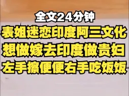 下载视频: 表姐疯狂迷恋印度阿三文化，一心想嫁过去做印度贵妇，后来她真的找了个阿三做男朋友，学习阿三国风俗，左手擦便便，右手吃饭饭，她还觉得我要抢她那个浑身咖喱味的男朋友。