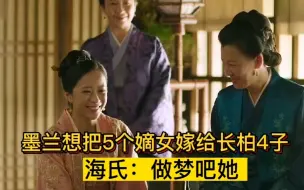 Tải video: 墨兰想把5个嫡女，嫁给长柏4子！海氏：做梦吧她