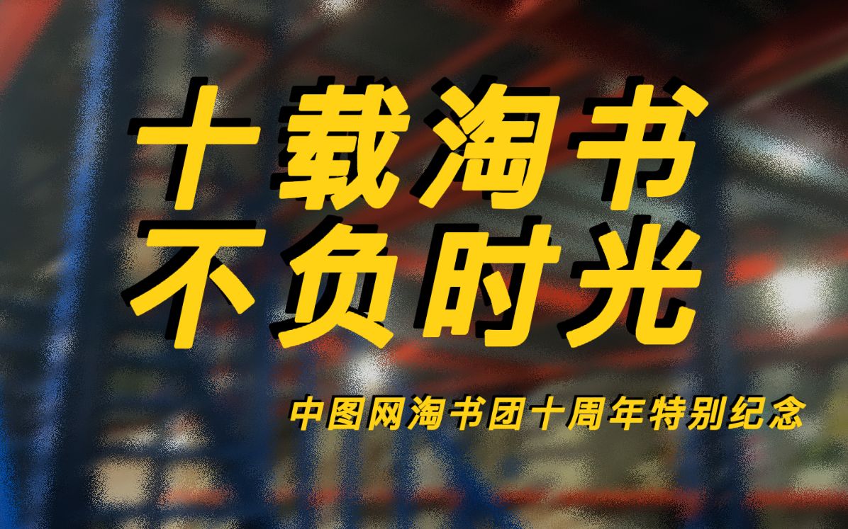 淘书团十岁啦!来自中图网CEO、资深图书采购、3000+藏书量员工的特别纪念视频哔哩哔哩bilibili