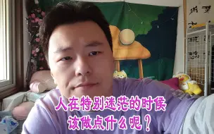 下载视频: 人在特别迷茫的时候该做点什么呢？