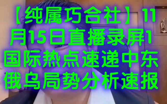 【纯属巧合社】11月15日直播录屏1国际热点速递 中东俄乌局势分析速报 汇总俄罗斯 乌克兰 以色列 美国 伊朗 巴勒斯坦 俄乌局势 巴以冲突 黎以冲突 黎巴嫩...