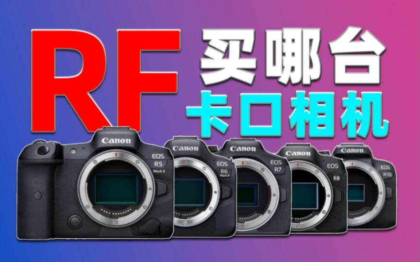 佳能R5二代参数公布！2023年佳能RF卡口相机怎么选？