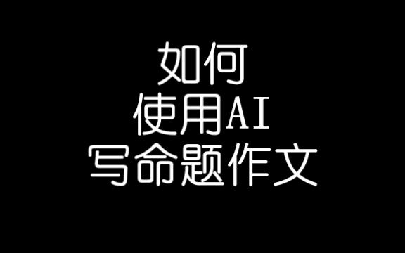 如何使用AI写命题作文哔哩哔哩bilibili