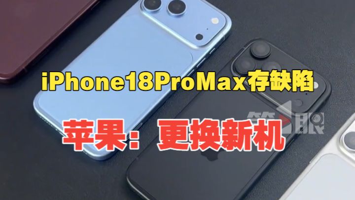 苹果确认iPhone18ProMax存缺陷，将为受影响用户更换新机