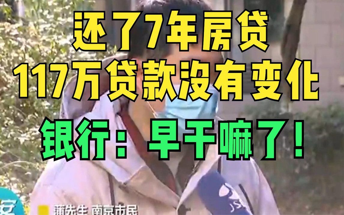 还了7年房贷 117万贷款没有变化 银行:早干嘛了哔哩哔哩bilibili