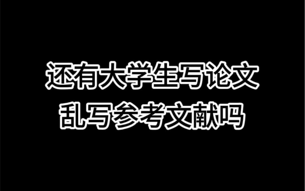 还有大学生写论文乱写参考文献吗哔哩哔哩bilibili