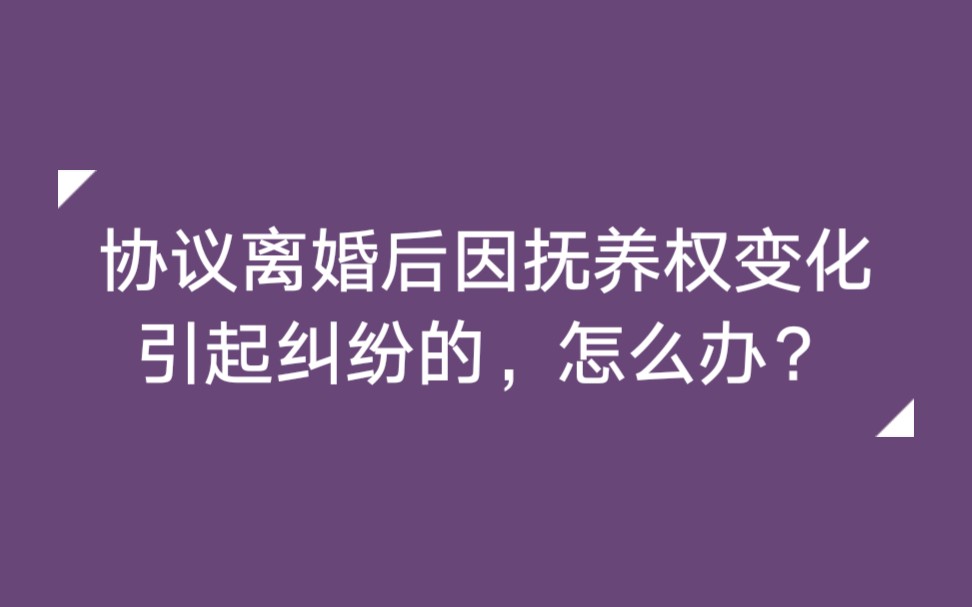 协议离婚后因抚养权变化引起纠纷的,怎么办?哔哩哔哩bilibili