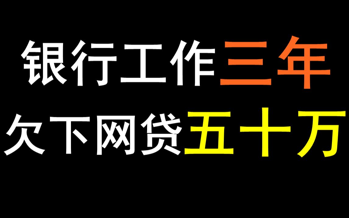 银行工作三年欠下五十万网贷!最后辞职跑路!我身边的故事!哔哩哔哩bilibili