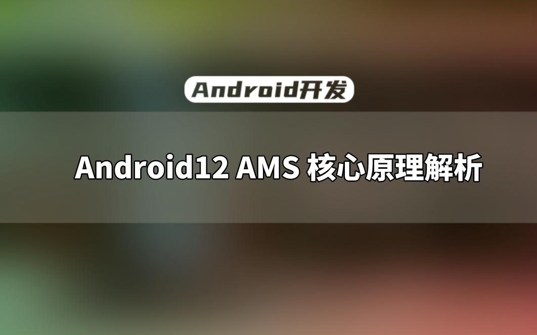 [图]【Android开发教程】Framework训练营：Android12 AMS 核心原理解析