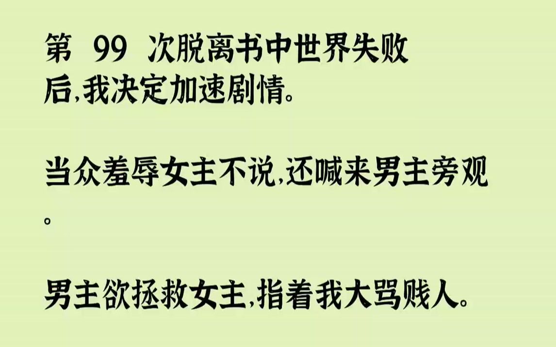 [图]【完结文】第 99 次脱离书中世界失败后，我决定加速剧情。当众羞辱女主不说，还喊来男主旁观。男主欲拯救女主，指着我大骂贱人。结果却被女主赤红着眼呵斥：「滚！