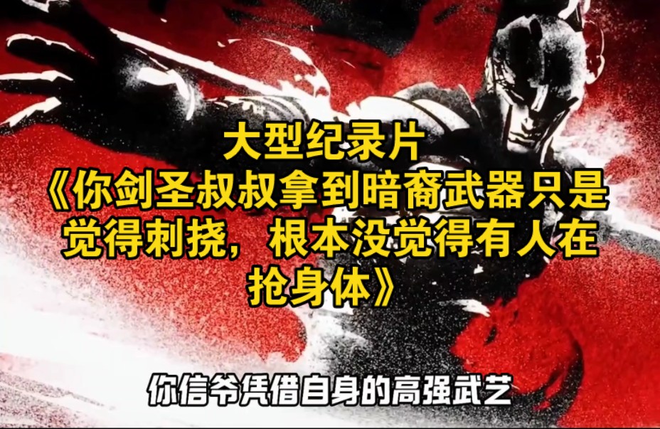 大型纪录片《你剑圣叔叔拿到暗裔武器只是觉得刺挠，根本没觉得有人在抢身体》