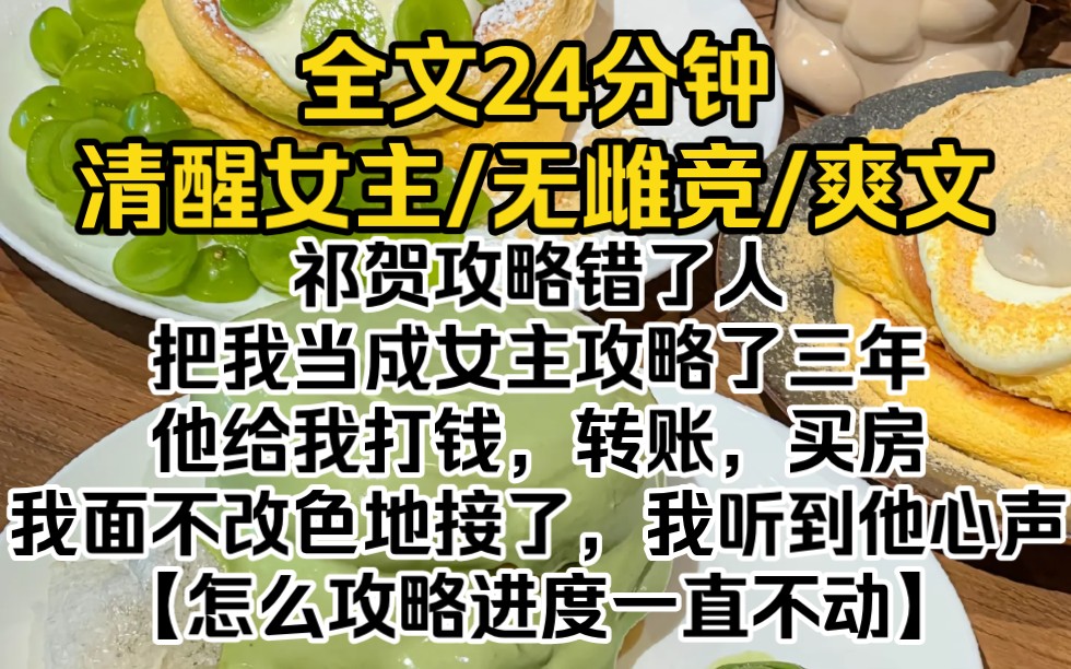 (完结文)祁贺攻略错了人,把我当成女主攻略了三年.他给我打钱,转账,买房,我面不改色地接了.我听到他的心声:【怎么攻略进度一直不动】哔哩...