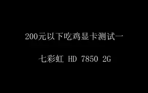 Download Video: 200元以下显卡测试吃鸡游戏 之 七彩虹 HD 7850 2G