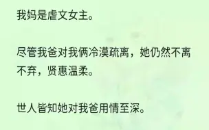 下载视频: （全文完结版）直到我手术那天，我爸从外面接回了他那位刚刚丧偶的白月光和白月光的女儿。听闻这个消息，我妈平静地挂了电话，眼眶泛红地摸了摸我的额头，笑着...