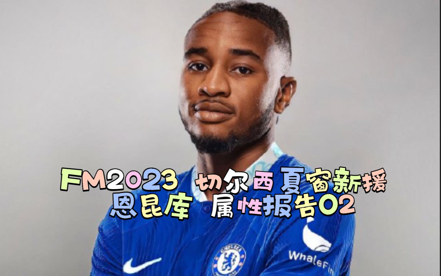 FM2023 切尔西夏窗新援 恩昆库 属性报告 02哔哩哔哩bilibili