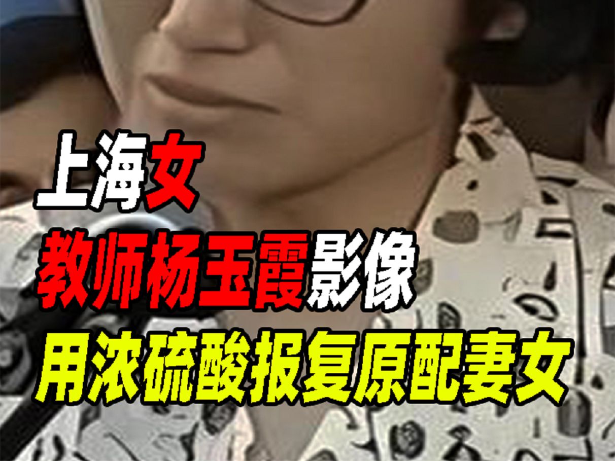 上海女教师杨玉霞影像,"小三"上位不成,用浓硫酸报复原配妻女
