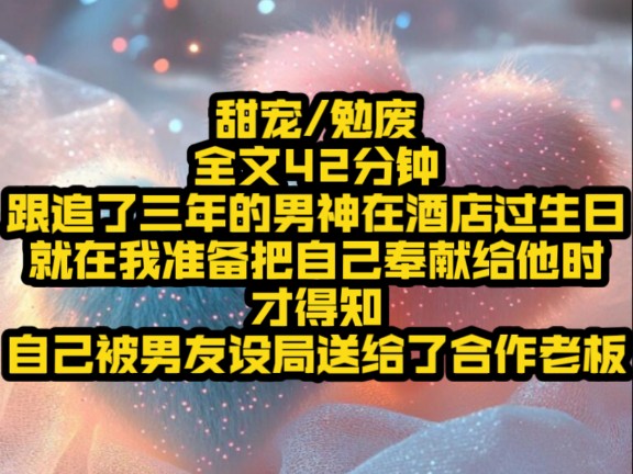 [图]（果儿服软）跟追了三年的男神在酒店过生日，就在我准备把自己奉献给他时，眼前出现一行弹幕，女配不会真的认为男主会来跟她过生日吧，男主在陪女主呢