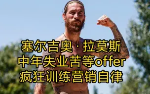 下载视频: 塞尔吉奥·拉莫斯，男，西班牙人，37岁，中年失业，海投简历，却依然没有合适的offer，只能拼命训练，营销自律~