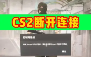 Download Video: cs2已断开连接（3种情况解决方法可以试试）