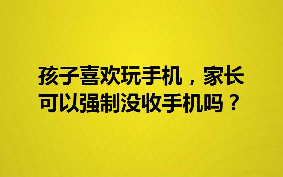 孩子喜欢玩手机,家长可以强制没收手机吗?哔哩哔哩bilibili