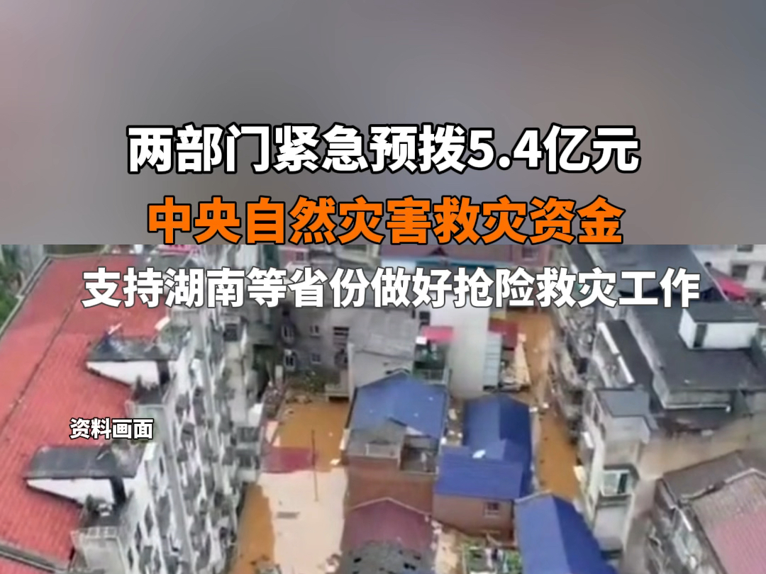 7月6日据央视新闻报道 两部门紧急预拨5.4亿元中央自然灾害救灾资金,支持湖南等省份做好抢险救灾工作. #快讯哔哩哔哩bilibili