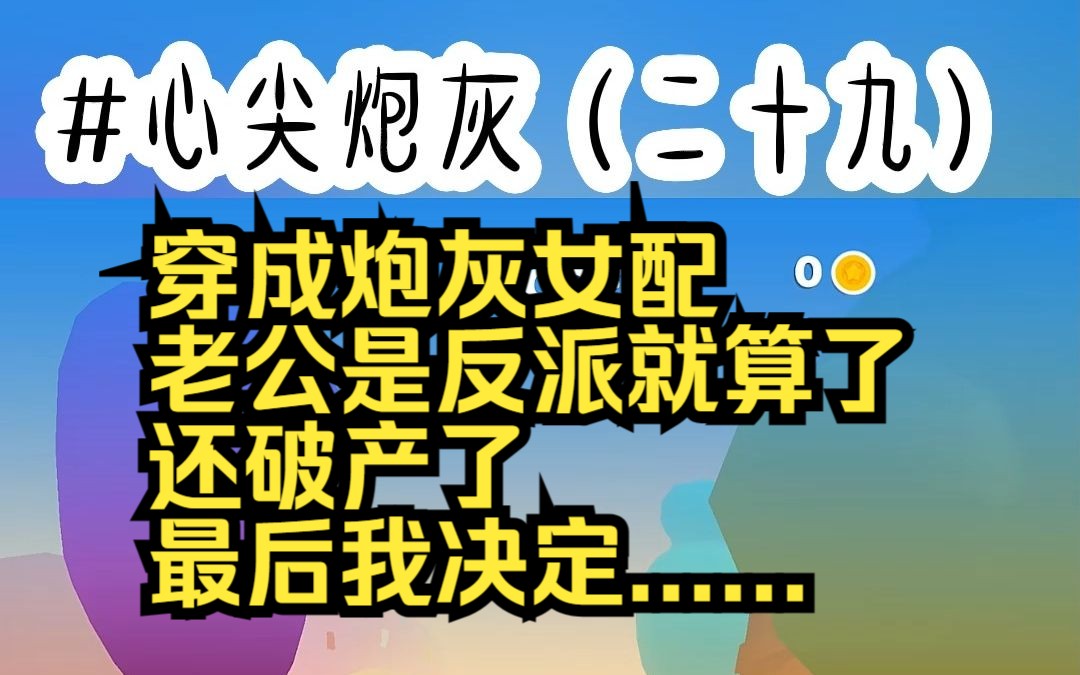 [图]心尖炮灰29(对应65-66章) 穿成炮灰女配 老公是反派就算了 还破产了 最后我决定......