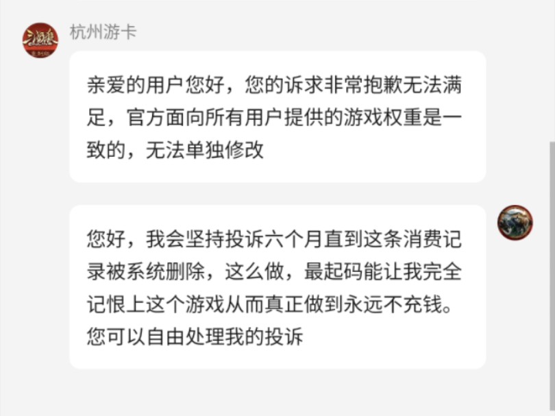 十月十五日您好,我会坚持投诉六个月直到这条消费记录被系统删除,这么做,最起码能让我完全记恨上这个游戏从而真正做到永远不充钱.您可以自由处理...