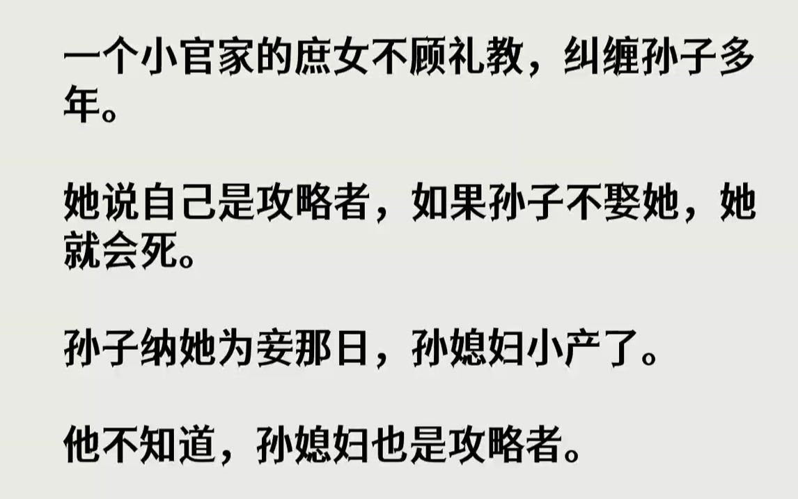 【完结文】一个小官家的庶女不顾礼教,纠缠孙子多年.她说自己是攻略者,如果孙子不娶她,她就会死.孙子纳她为妾那日,孙媳妇小产了.他...哔哩哔...