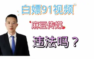 Download Video: 白嫖91视频、麻豆传媒，违法吗？