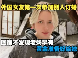 Download Video: 外国女友第一次参加别人订婚，回家才发现老妈早有黄金准备好给她