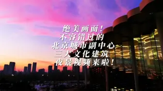 绝美画面！不容错过的北京城市副中心三大文化建筑夜景视频来啦！