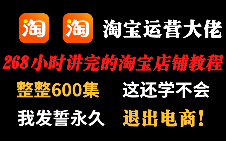 淘宝运营大佬268小时讲完的淘宝店铺教程,整整600集,淘宝运营从入门到精通,包括基础教程、案例教学、进阶学习和全流程实战,全程干货无废话,学...