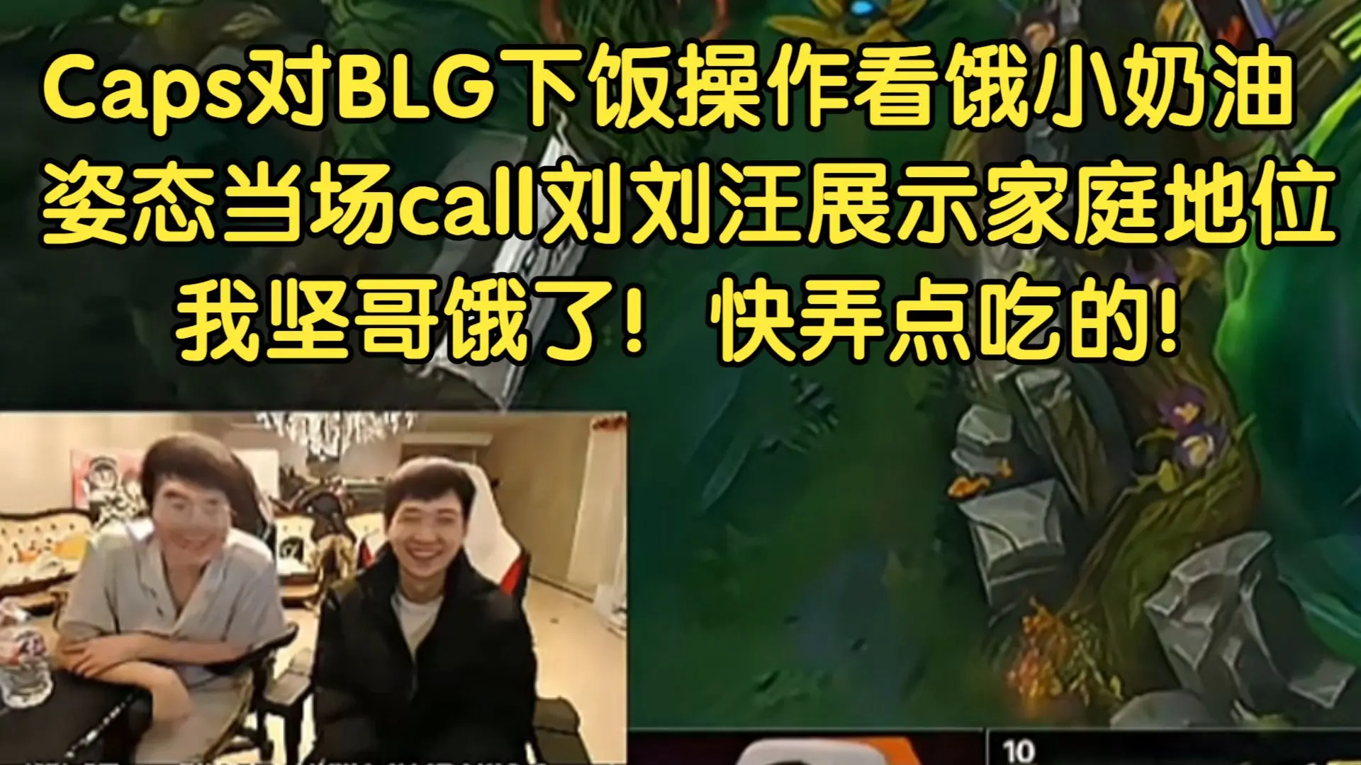 Caps对BLG下饭操作看饿小奶油,姿态当场call刘刘汪展示家庭地位:我坚哥饿了!快弄点吃的!_哔哩哔哩bilibili_英雄联盟