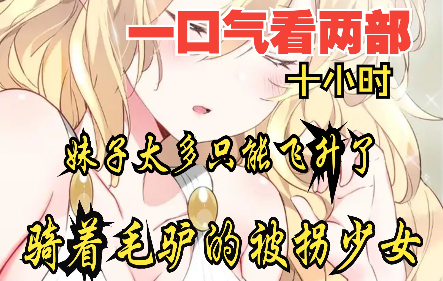 [图]【内卷区up】一口气看两部漫画，10小时超长漫画解说《妹子太多只好飞升了，骑着毛驴的被拐少女》，看爽漫拒绝带脑子！