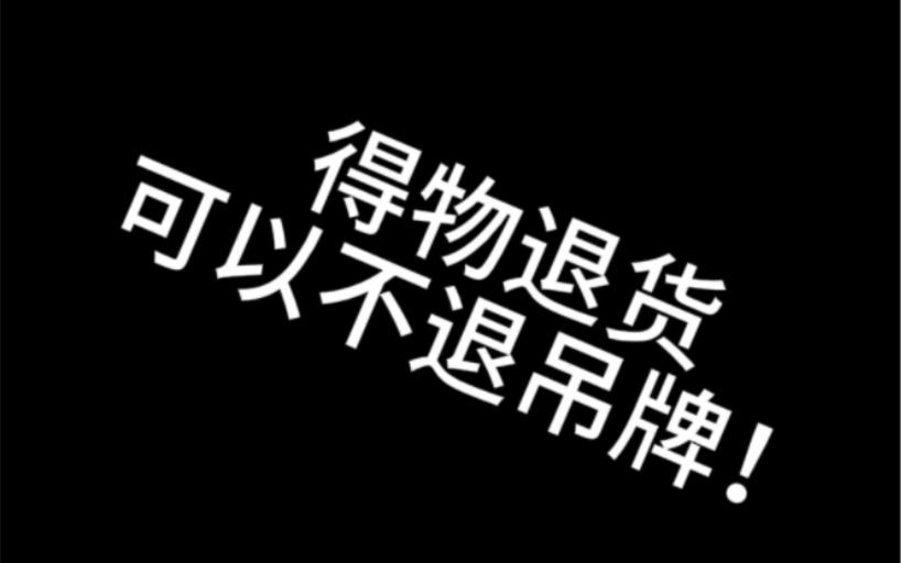 以后在得物退货,可以不退吊牌啦!哔哩哔哩bilibili