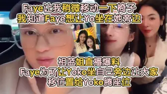 Tải video: 祖蓝姐直播爆料Faye为了让Yoko坐自己旁边让大家移位置给Yoko腾座位：Faye让我稍微移动一下椅子，我知道Faye想让Yo坐在她旁边。