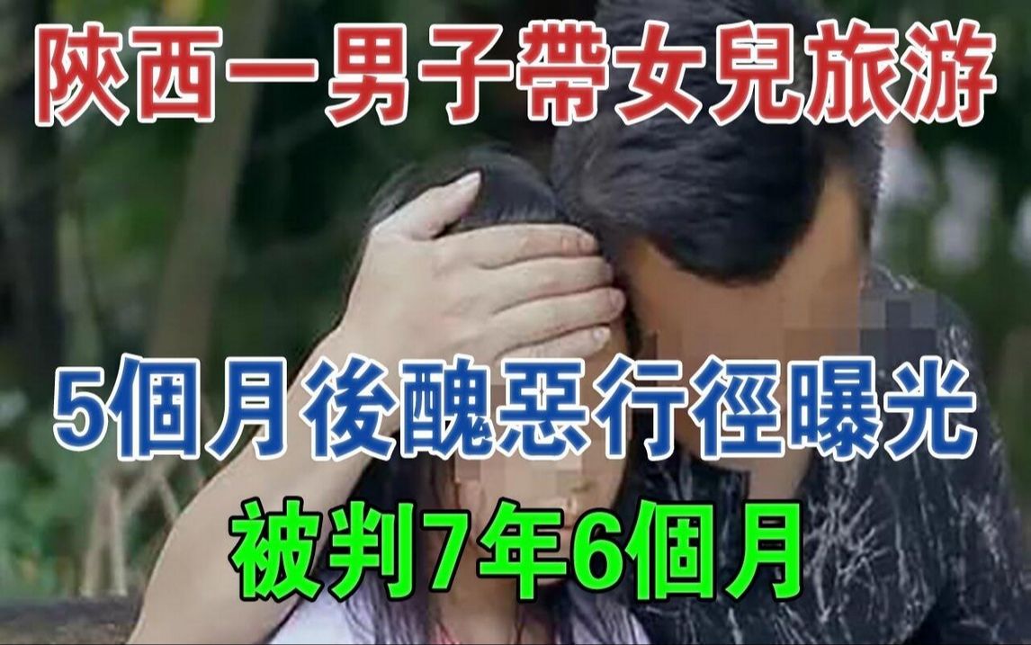 陕西一男子带女儿旅游,5个月后丑恶行径曝光,被判7年6个月#大案纪实#刑事案件#案件解说哔哩哔哩bilibili