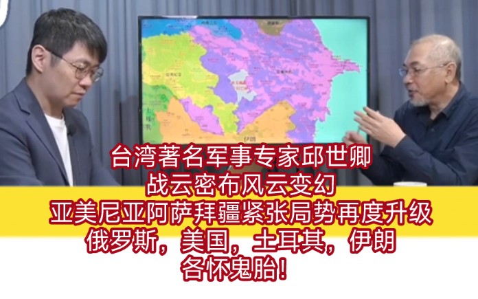 台湾著名军事专家邱世卿:战云密布风云变幻,亚美尼亚阿萨拜疆紧张局势再度升级.俄罗斯,美国,土耳其,伊朗各怀鬼胎!哔哩哔哩bilibili