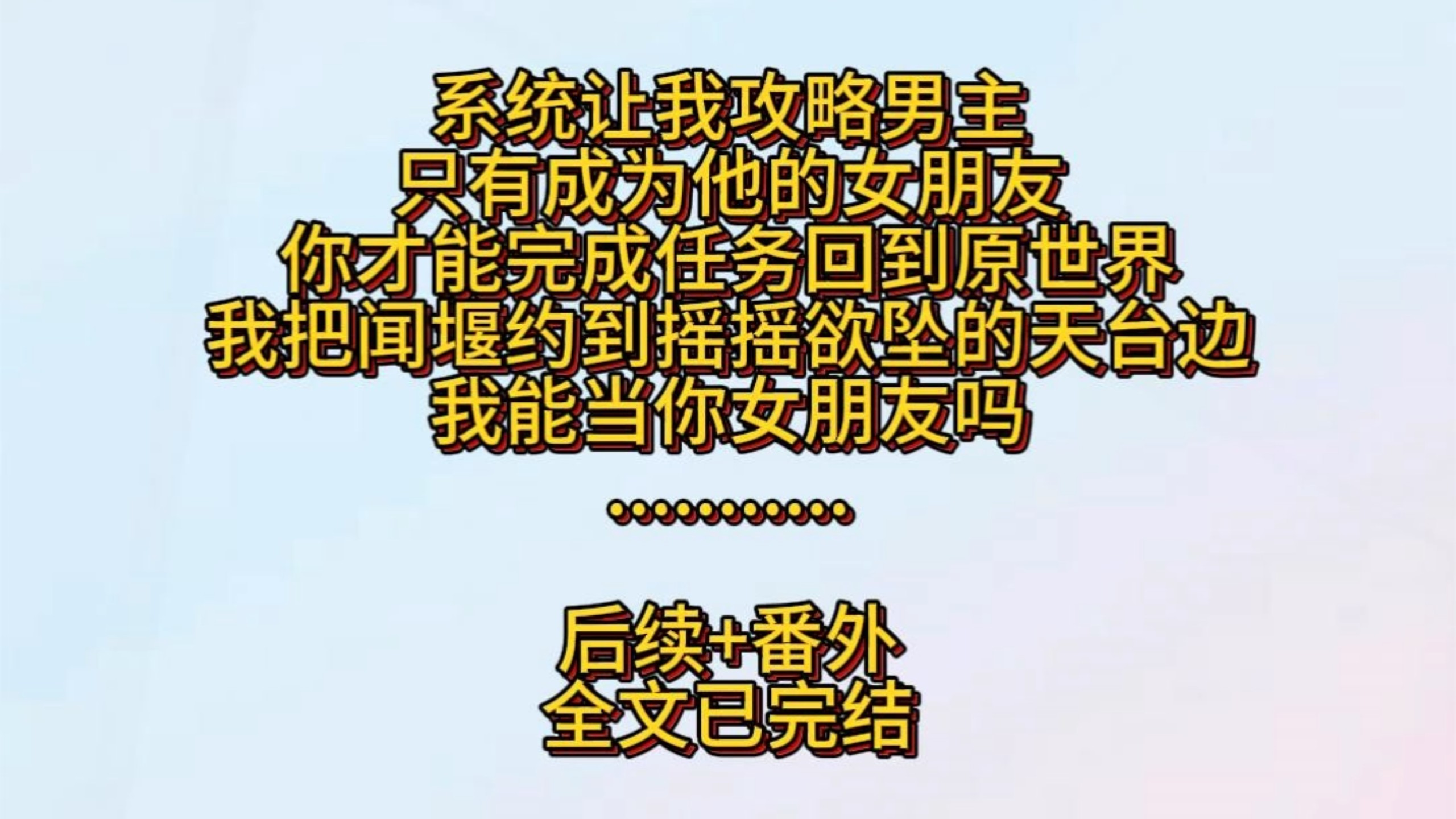 系统让我攻略男主：「只有成为他的女朋友，你才能完成任务回到原世界。」我把闻堰约到摇摇欲坠的天台边：「我能当你女朋友吗？」闻堰鄙夷地笑