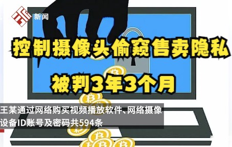 男子非法控制摄像头偷窥并售卖他人隐私获利1.4万,法院:判有期徒刑3年3个月哔哩哔哩bilibili