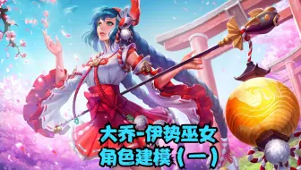 这才是建模师心中大乔-伊势巫女该有的样子，这水平可以去《王者荣耀》做建模吗？（一）