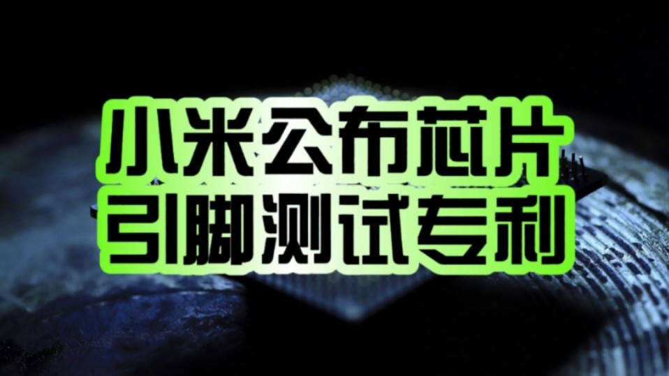 自研芯片或已在路上!小米正式公布芯片引脚测试专利:开短路测试高效且成本低!哔哩哔哩bilibili