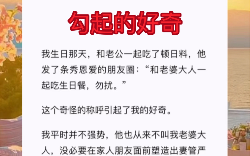 我平时并不强势,他也从来不叫我老婆大人,没必要在家人朋友面前塑造出妻管严的形象.短篇小说《勾起的好奇》哔哩哔哩bilibili