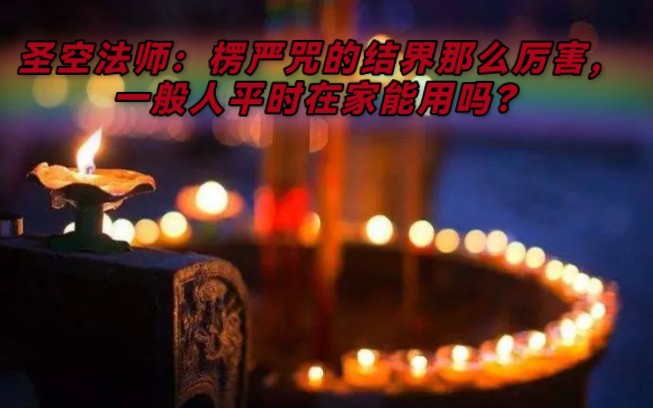 圣空法师:楞严咒的结界那么厉害,一般人平时在家能用吗?