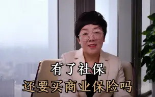 下载视频: 有了社保还有必要买商业保险吗?靠谱吗？看完清清楚楚