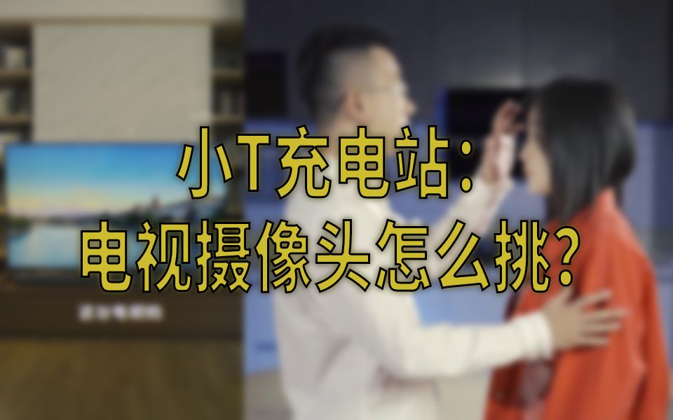 【小T充电站3】电视摄像头怎么挑?这2点很重要!哔哩哔哩bilibili