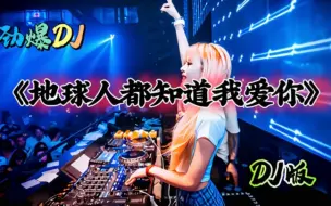 经典老歌《地球人都知道我爱你》DJ版，节奏感十足，超好听