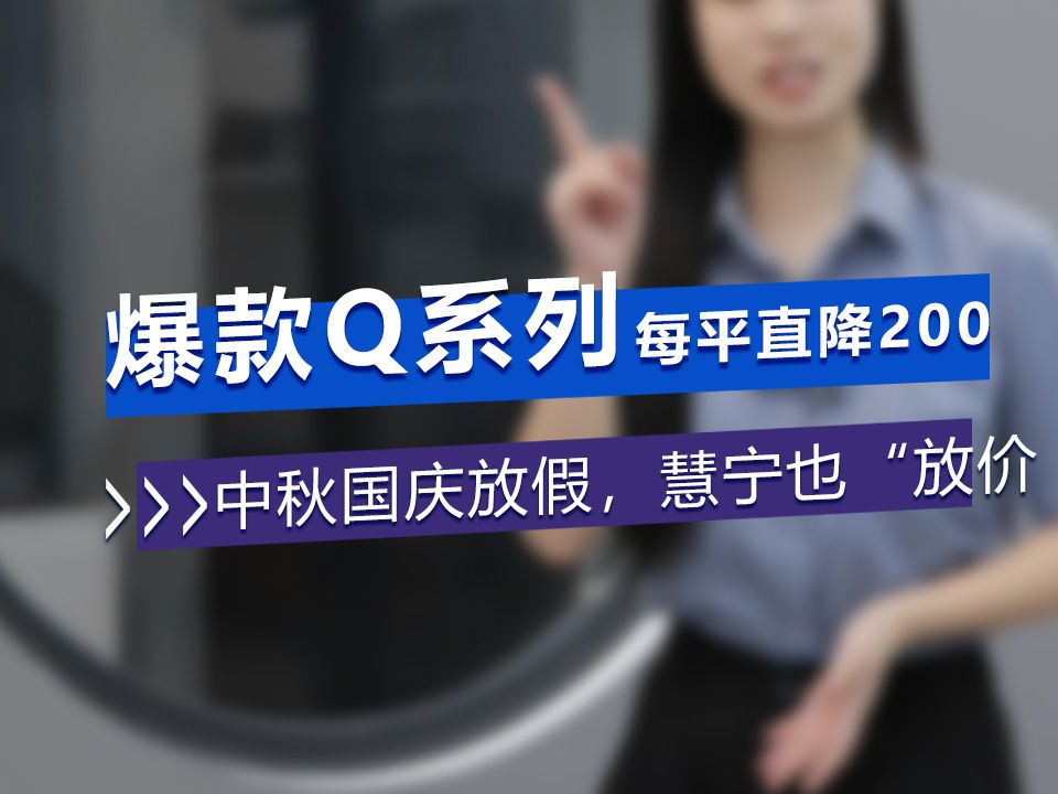 爆款Q系列每平直降200 中秋国庆放假,慧宁也放价哔哩哔哩bilibili