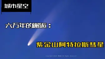 Descargar video: 紫金山彗星一周后进入超好拍阶段，抓紧吧